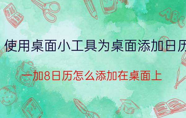 使用桌面小工具为桌面添加日历 一加8日历怎么添加在桌面上？